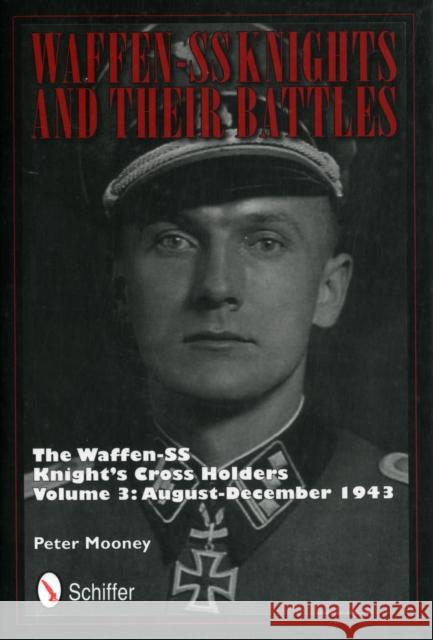 Waffen-SS Knights and their Battles: The Waffen-SS Knight's Crs Holders Vol 3: August-December 1943 Mooney, Peter 9780764342738