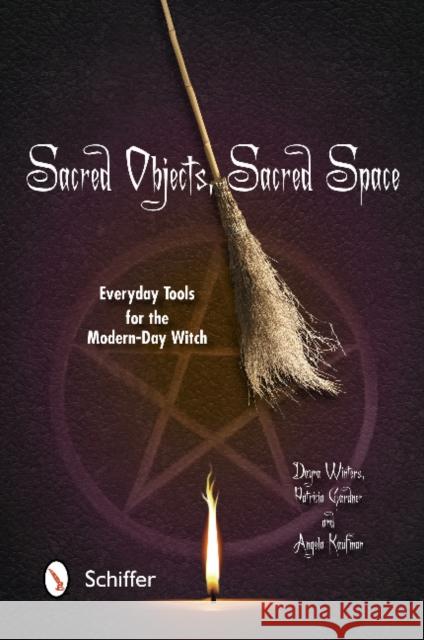 Sacred Objects, Sacred Space: Everyday Tools for the Modern-Day Witch Dayna Winters Patricia Gardner Angela Kaufman 9780764342912