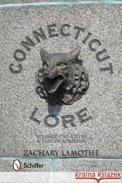 Connecticut Lore: Strange, Off-Kilter, & Full of Surprises Lamothe, Zachary 9780764343155 Schiffer Publishing