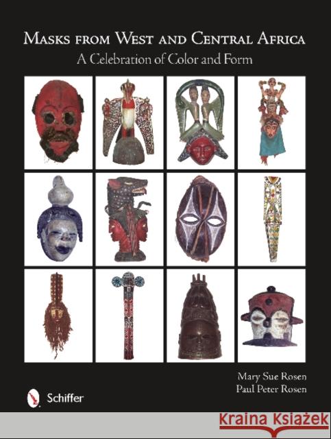 Masks from West and Central Africa: A Celebration of Color and Form Mary Sue Rosen Paul Peter Rosen 9780764343360 Schiffer Publishing