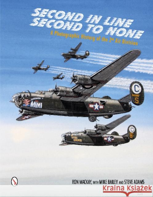 Second in Line: Second to None: A Photographic History of the 2nd Air Division Ron MacKay Mike Bailey Steve Adams 9780764343827 Schiffer Publishing