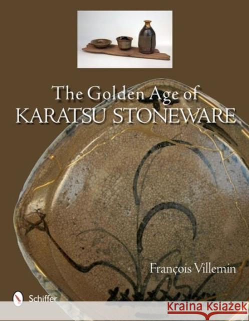 The Golden Age of Karatsu Stoneware: Fourth Quarter of the Sixteenth Century to the Early Seventeeth Century Villemin, François 9780764344053 Schiffer Publishing
