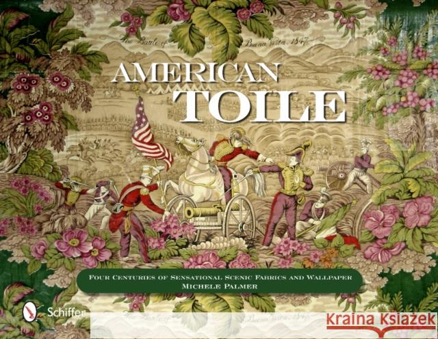 American Toile: Four Centuries of Sensational Scenic Fabrics and Wallpaper Palmer, Michele 9780764344060 Schiffer Publishing