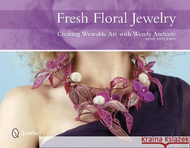 Fresh Floral Jewelry: Creating Wearable Art with Wendy Andrade, NDSF, AIFD, FBFA Wendy Andrade 9780764344114 Schiffer Publishing Ltd