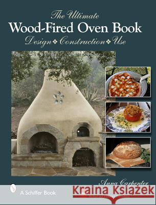 The Ultimate Wood-Fired Oven Book: Design - Construction - Use Carpenter, Anna 9780764344176 Schiffer Publishing