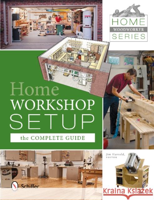 Home Woodworker Series: Home Workshop Setup--The Complete Guide: Home Workshop Setup - The Complete Guide Harrold, Jim 9780764344183