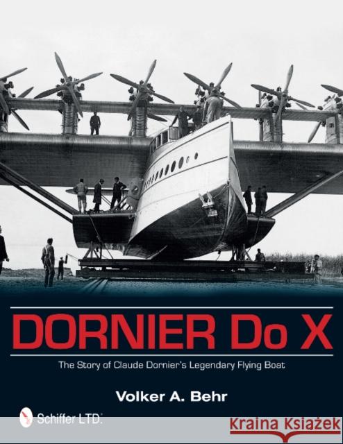 Dornier Do X: The Story of Claude Dornier's Legendary Flying Boat Volker A. Behr 9780764344763