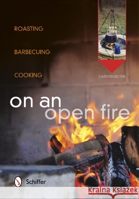 On an Open Fire: Roasting, Barbecuing, Cooking Carsten Bothe 9780764344831 Schiffer Publishing