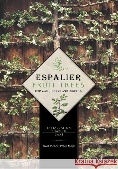 Espalier Fruit Trees for Wall, Hedge, and Pergola: Installation - Shaping - Care Pieber, Karl 9780764344886 Schiffer Publishing