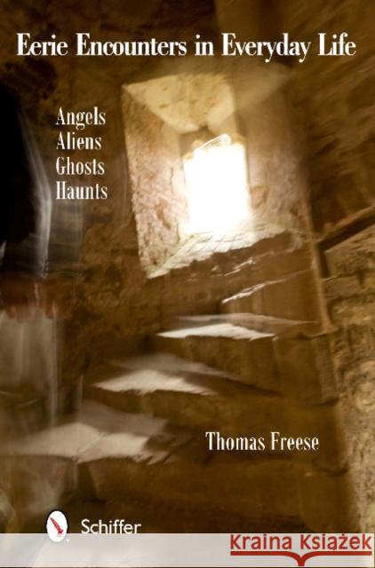 Eerie Encounters in Everyday Life: Angels, Aliens, Ghosts, and Haunts Freese, Thomas 9780764345043