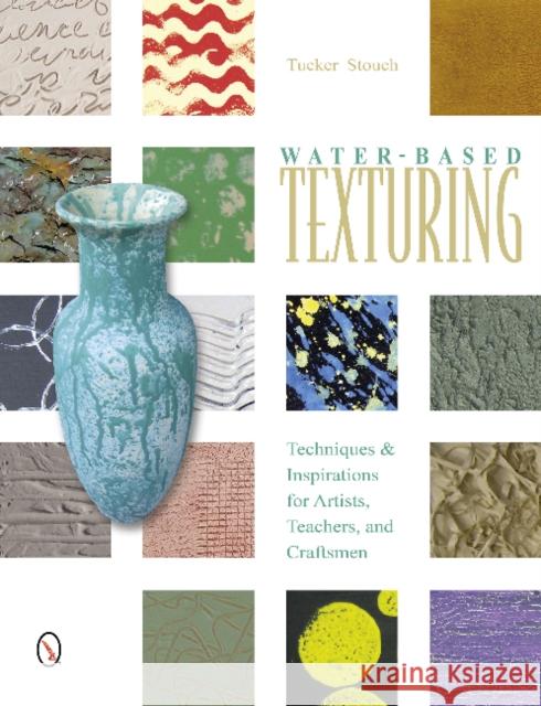 Water-Based Texturing: Techniques and Inspirations for Artists, Teachers, and Craftsmen Tucker Stouch 9780764345340 