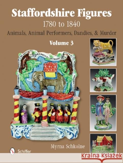 Staffordshire Figures 1780 to 1840 Volume 3: Animals, Animal Performers, Dandies, and Murder Myrna Schkolne 9780764345395 Schiffer Publishing