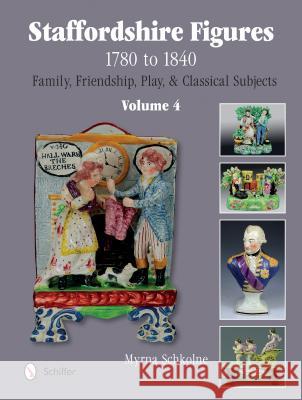Staffordshire Figures 1780 to 1840 Volume 4: Family, Friendship, Play, & Classical Subjects Myrna Schkolne 9780764345401 Schiffer Publishing