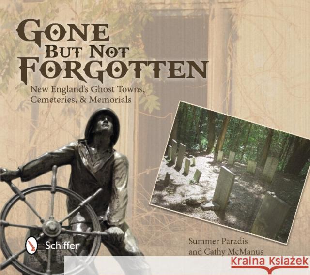 Gone But Not Forgotten: New England's Ghost Towns, Cemeteries, and Memorials Paradis, Summer 9780764345524 Schiffer Publishing
