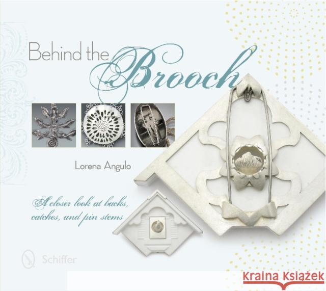 Behind the Brooch: A Closer Look at Backs, Catches, and Pin Stems Lorena Angulo 9780764345593 Schiffer Publishing