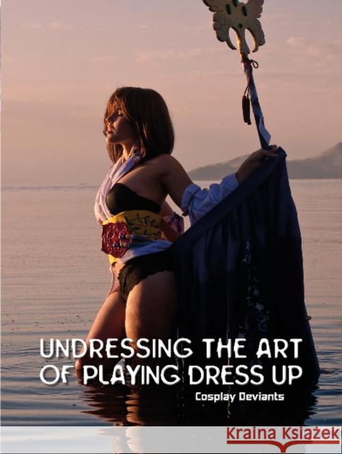 Undressing the Art of Playing Dress Up: Cosplay Deviants Doerner, Troy 9780764345685 Schiffer Publishing