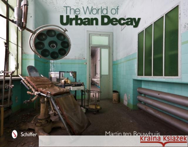 The World of Urban Decay Ten Bouwhuijs, Martin 9780764345692 Schiffer Publishing