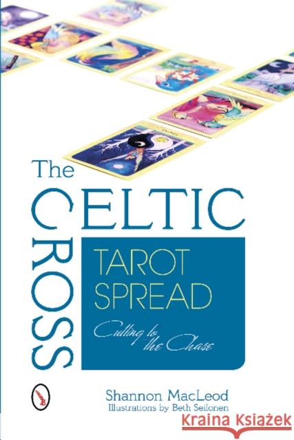 The Celtic Cross Tarot Spread: Cutting to the Chase Shannon MacLeod 9780764345883 Schiffer Publishing