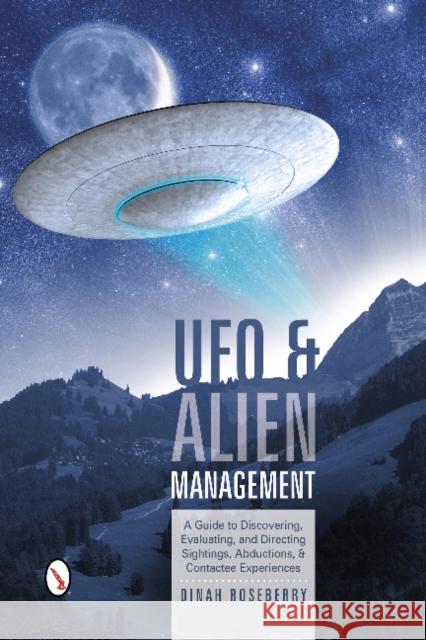 UFO and Alien Management: A Guide to Discovering, Evaluating, and Directing Sightings, Abductions, and Contactee Experiences Roseberry, Dinah 9780764346064