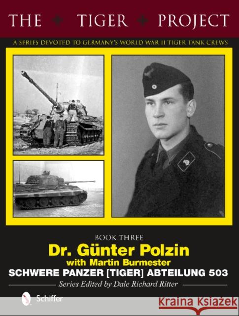 The Tiger Project: A Series Devoted to Germany’s World War II Tiger Tank Crews: Book Three - Dr. Gunter Polzin - Schwere Panzer (Tiger) Abteilung 503  9780764346385 Schiffer Publishing