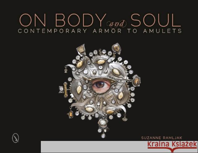 On Body and Soul: Contemporary Armor to Amulets Suzanne Ramljak 9780764346477 Schiffer Publishing
