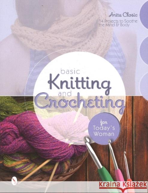 Basic Knitting and Crocheting for Today's Woman: 14 Projects to Soothe the Mind & Body Anita Closic 9780764346682 Schiffer Publishing