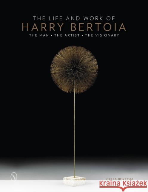 The Life and Work of Harry Bertoia: The Man, the Artist, the Visionary Celia Bertoia 9780764346934 Schiffer Publishing