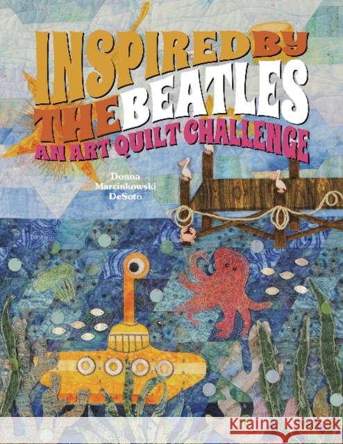 Inspired by the Beatles: An Art Quilt Challenge Donna Desoto 9780764347009 Schiffer Publishing