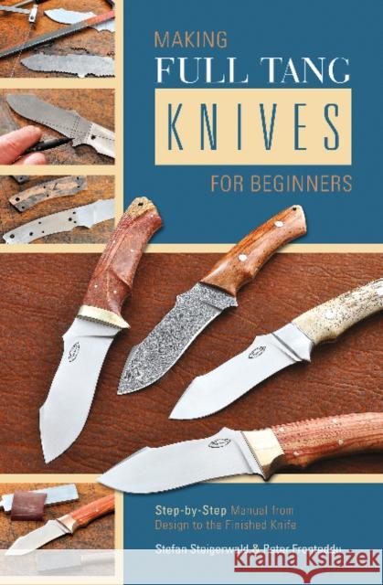 Making Full Tang Knives for Beginners: Step-By-Step Manual from Design to the Finished Knife Stefan Steigerwald Peter Fronteddu 9780764347528 Schiffer Publishing