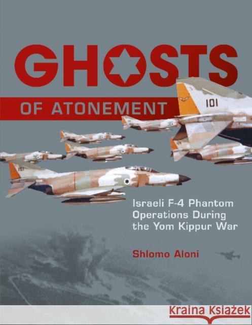 Ghosts of Atonement: Israeli F-4 Phantom Operations During the Yom Kippur War Shlomo Aloni 9780764347566 Schiffer Publishing