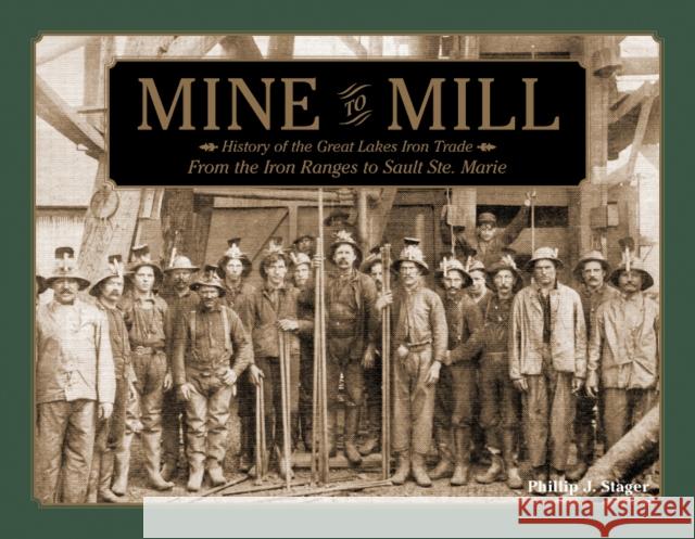 Mine to Mill: History of the Great Lakes Iron Trade: From the Iron Ranges to Sault Ste. Marie Phillip J. Stager 9780764347672 Schiffer Publishing