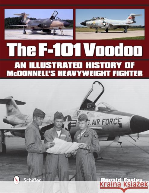 The F-101 Voodoo: An Illustrated History of McDonnell's Heavyweight Fighter Ronald Easley 9780764347993 Schiffer Publishing
