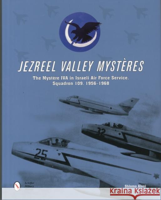 Jezreel Valley Mysteres: The Mystere Iva in Israeli Air Force Service, Squadron 109, 1956-1968 Shlomo Aloni 9780764348259 Not Avail