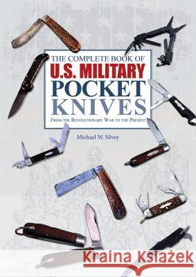 The Complete Book of U.S. Military Pocket Knives: From the Revolutionary War to the Present Silvey, Michael W. 9780764348273 Not Avail
