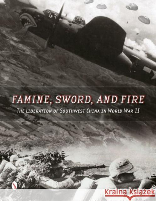 Famine, Sword, and Fire: The Liberation of Southwest China in World War II Daniel Jackson 9780764348389