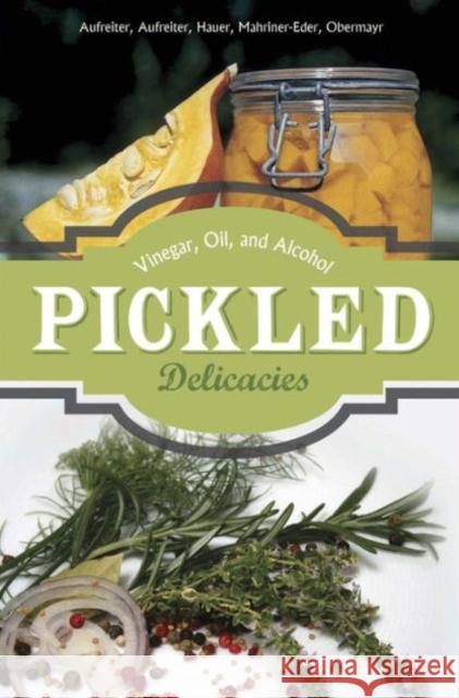 Pickled Delicacies: In Vinegar, Oil, and Alcohol Eva Aufreiter Bernadette Baumgartner Birgit Hauer 9780764348723 Not Avail