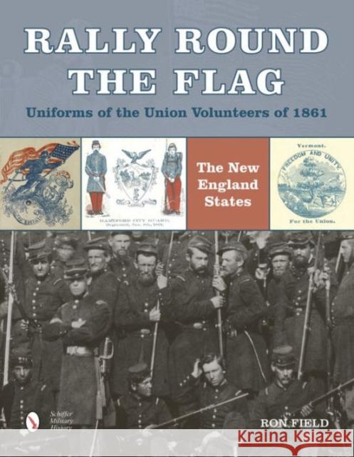 Rally Round the Flag--Uniforms of the Union Volunteers of 1861: The New England States Ron Field 9780764349089 Not Avail