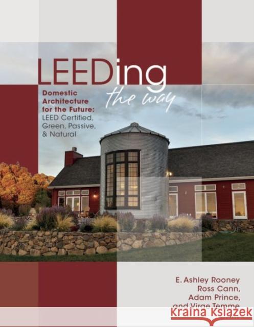 Leeding the Way: Domestic Architecture for the Future: Leed Certified, Green, Passive & Natural E. Ashley Rooney Ross Cann Adam Prince 9780764349256