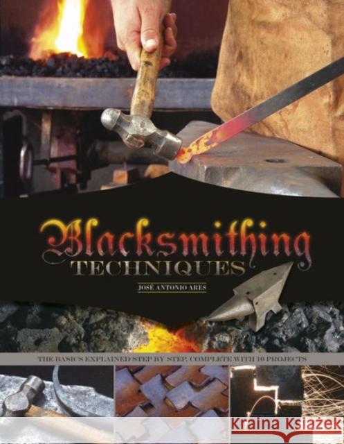 Blacksmithing Techniques: The Basics Explained Step by Step, Complete with 10 Projects Jos Ares 9780764349355 Not Avail
