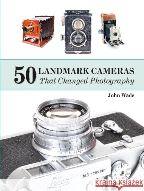 50 Landmark Cameras That Changed Photography John Wade 9780764350047 Schiffer Publishing
