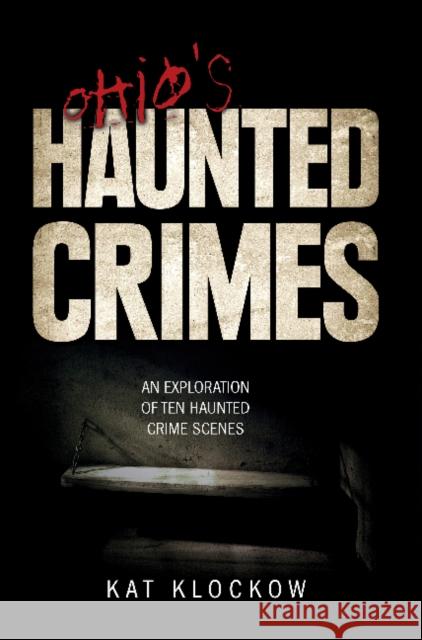 Ohio's Haunted Crimes: An Exploration of Ten Haunted Crime Scenes Kat Klockow 9780764350115 Schiffer Publishing