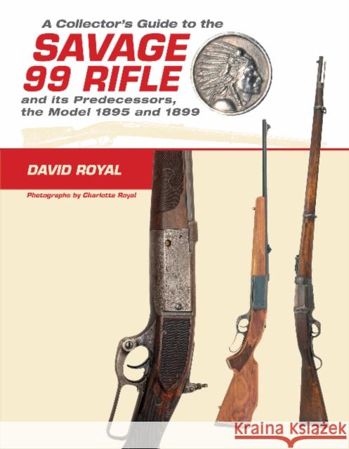 A Collector's Guide to the Savage 99 Rifle and Its Predecessors, the Model 1895 and 1899 David Royal Rick Edmonds Charlotte Royal 9780764350269 Schiffer Publishing