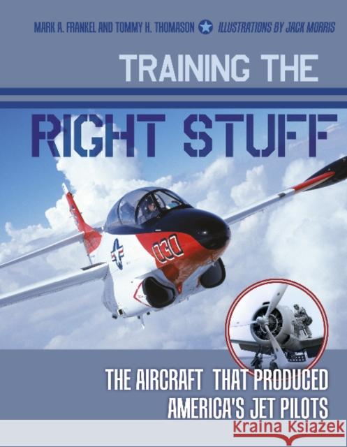 Training the Right Stuff: The Aircraft That Produced America's Jet Pilots Mark A. Frankel Tommy H. Thomason Jack Morris 9780764350306