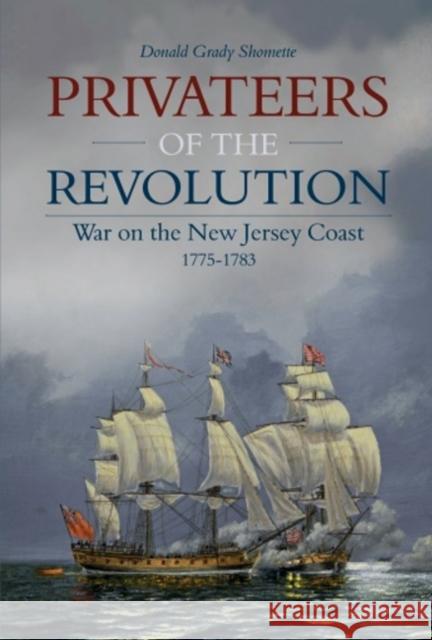 Privateers of the Revolution: War on the New Jersey Coast, 1775-1783 Donald Grady Shomette 9780764350337 Schiffer Publishing
