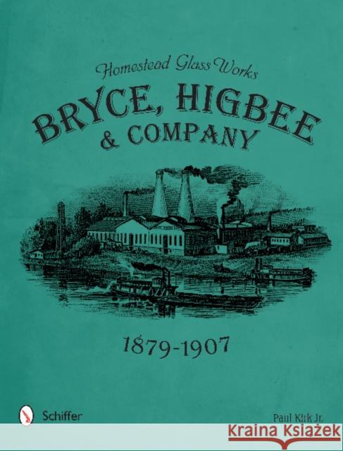 Homestead Glass Works: Bryce, Higbee & Company, 1879-1907 Paul Kir 9780764350351 Schiffer Publishing