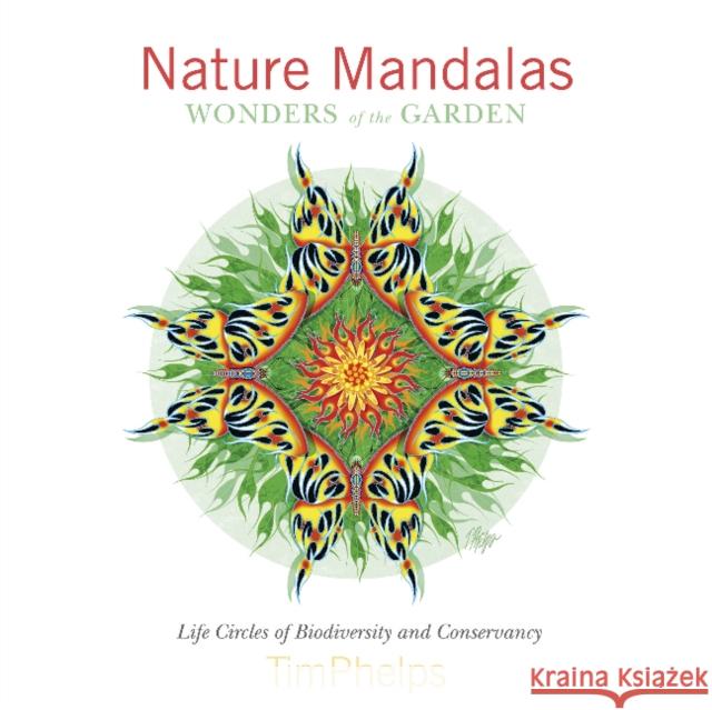 Nature Mandalas Wonders of the Garden: Life Circles of Biodiversity and Conservancy Timothy Phelps 9780764350443