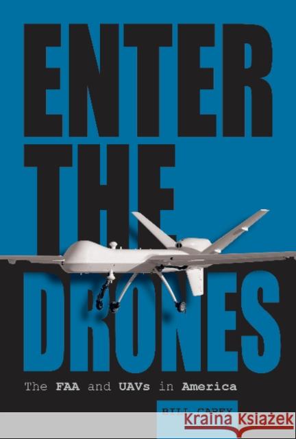 Enter the Drones: The FAA and Uavs in America Bill Carey 9780764350771 Schiffer Publishing