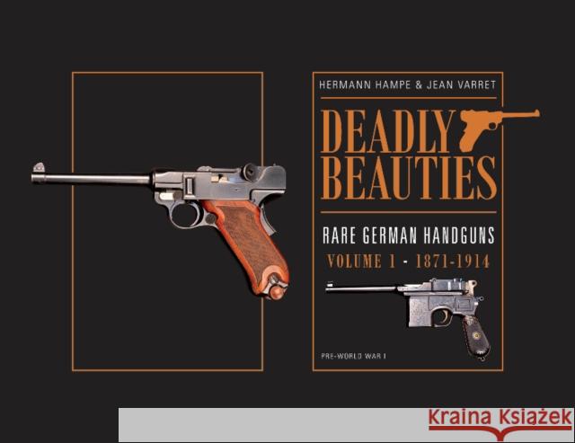 Deadly Beauties--Rare German Handguns, Vol. 1, 1871-1914: Pre-World War I Hampe, Hermann 9780764350849 Schiffer Publishing