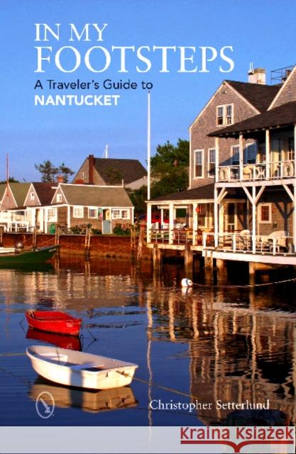 In My Footsteps: A Traveler's Guide to Nantucket Christopher Setterlund 9780764350948 Schiffer Publishing