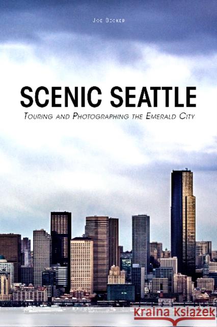 Scenic Seattle: Touring and Photographing the Emerald City Joseph Becker 9780764351167 Schiffer Publishing